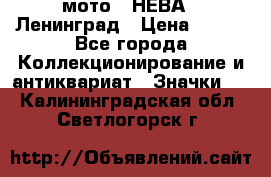 1.1) мото : НЕВА - Ленинград › Цена ­ 490 - Все города Коллекционирование и антиквариат » Значки   . Калининградская обл.,Светлогорск г.